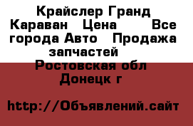 Крайслер Гранд Караван › Цена ­ 1 - Все города Авто » Продажа запчастей   . Ростовская обл.,Донецк г.